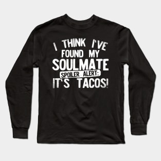 I Think I've Found My Soulmate... Spoiler Alert Its Tacos! Long Sleeve T-Shirt